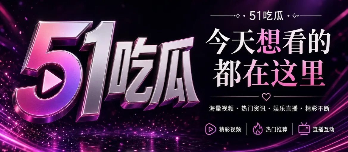 51吃瓜娱乐资讯与影像发现主视觉